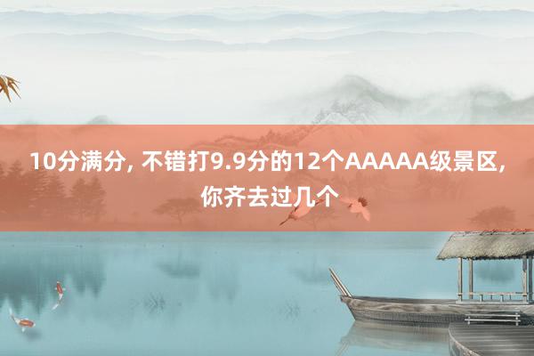 10分满分, 不错打9.9分的12个AAAAA级景区, 你齐去过几个