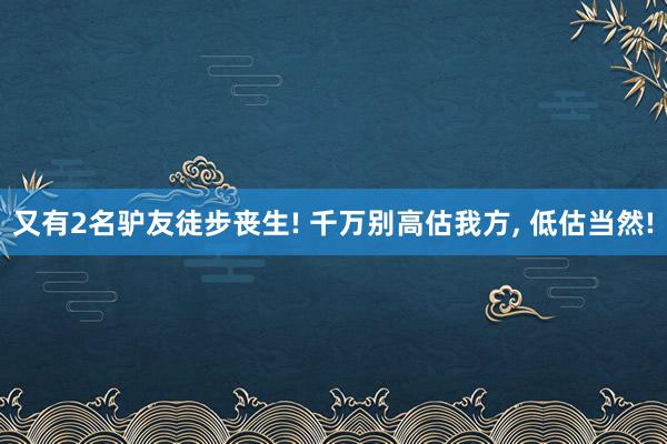 又有2名驴友徒步丧生! 千万别高估我方, 低估当然!