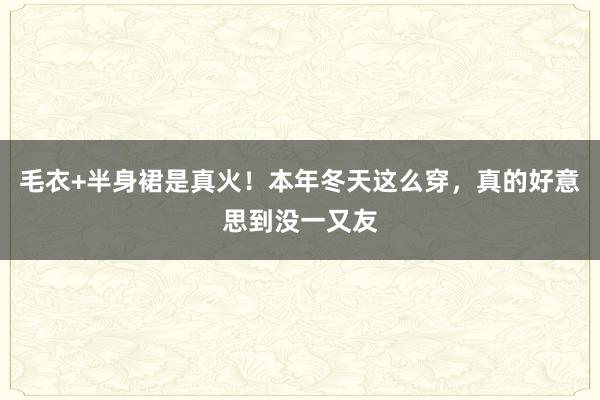 毛衣+半身裙是真火！本年冬天这么穿，真的好意思到没一又友