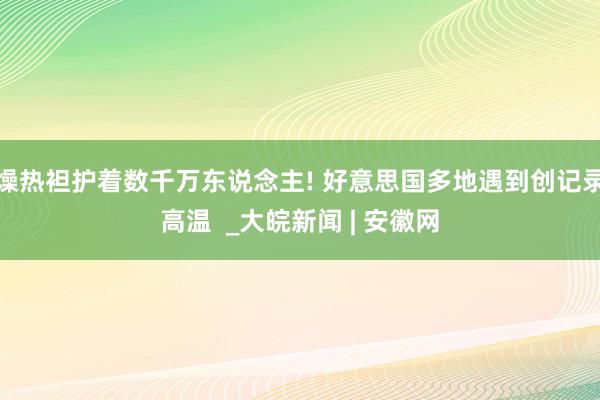 燥热袒护着数千万东说念主! 好意思国多地遇到创记录高温  _大皖新闻 | 安徽网