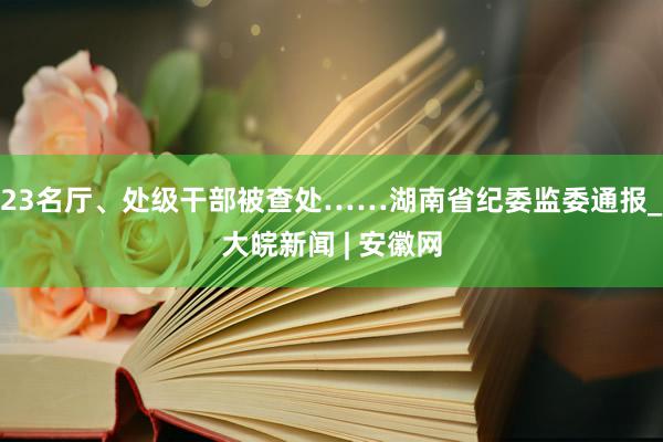 23名厅、处级干部被查处……湖南省纪委监委通报_大皖新闻 | 安徽网