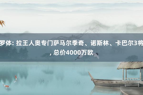 罗体: 拉王人奥专门萨马尔季奇、诺斯林、卡巴尔3将, 总价4000万欧