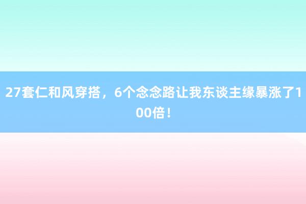 27套仁和风穿搭，6个念念路让我东谈主缘暴涨了100倍！