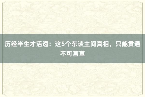 历经半生才活透：这5个东谈主间真相，只能贯通不可言宣