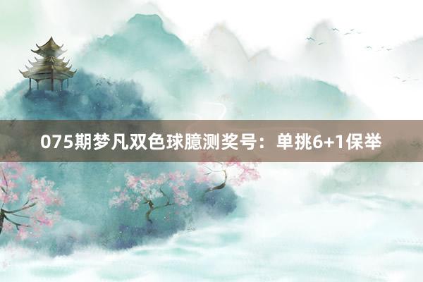 075期梦凡双色球臆测奖号：单挑6+1保举