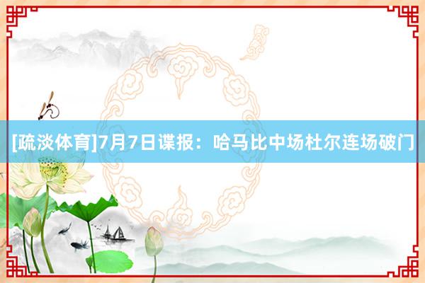 [疏淡体育]7月7日谍报：哈马比中场杜尔连场破门