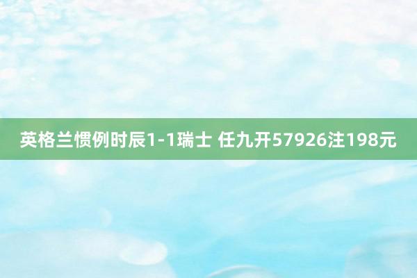 英格兰惯例时辰1-1瑞士 任九开57926注198元