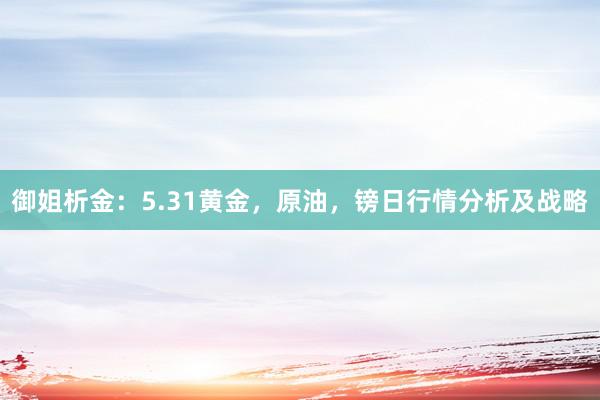 御姐析金：5.31黄金，原油，镑日行情分析及战略