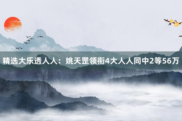 精选大乐透人人：姚天罡领衔4大人人同中2等56万