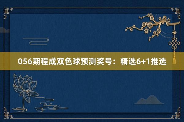 056期程成双色球预测奖号：精选6+1推选