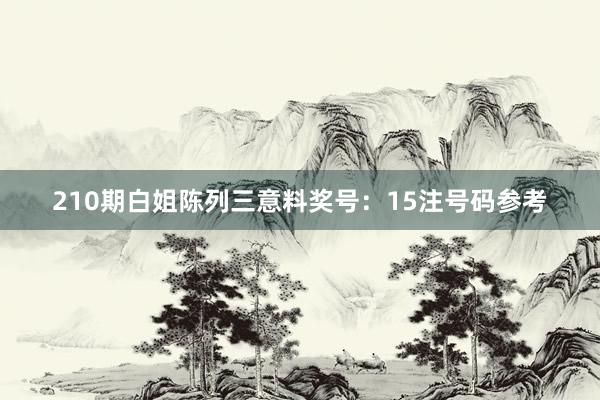 210期白姐陈列三意料奖号：15注号码参考