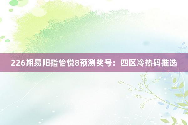 226期易阳指怡悦8预测奖号：四区冷热码推选