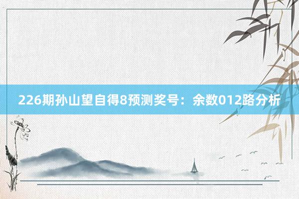 226期孙山望自得8预测奖号：余数012路分析