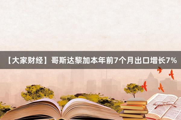 【大家财经】哥斯达黎加本年前7个月出口增长7%