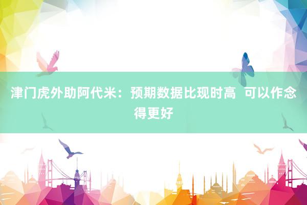 津门虎外助阿代米：预期数据比现时高  可以作念得更好