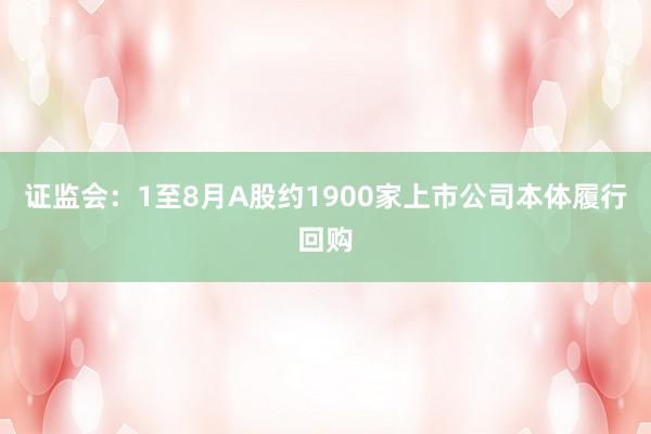 证监会：1至8月A股约1900家上市公司本体履行回购