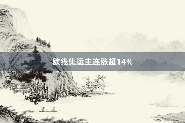 欧线集运主连涨超14%